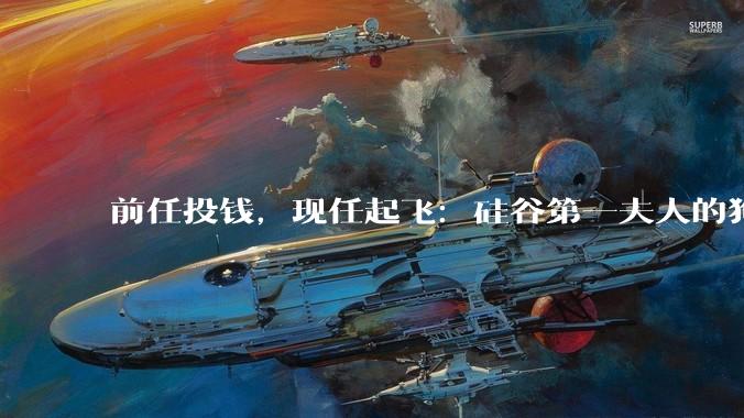前任投钱，现任起飞：硅谷第一夫人的狗血上位史_达里奥_卡米拉_施密特