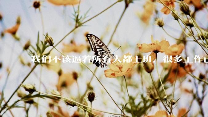 我们不该逼着所有人都上班，很多工作已经没有实际意义。_收入_黄文政_起点