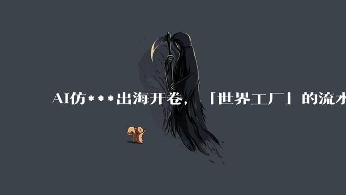 AI仿***出海开卷，「世界工厂」的流水线转起来了_TikTok_内容_StoReel