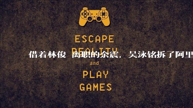 借着林俊旸离职的余震，吴泳铭拆了阿里AI的旧承重墙_Token_模型_靖人