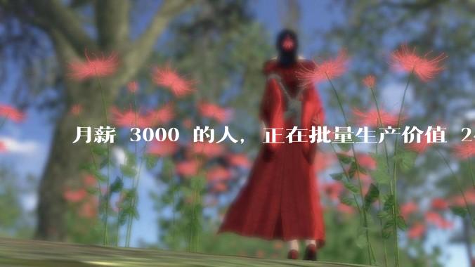 月薪 3000 的人，正在批量生产价值 243 亿的爆款。_工作_有些公司_***