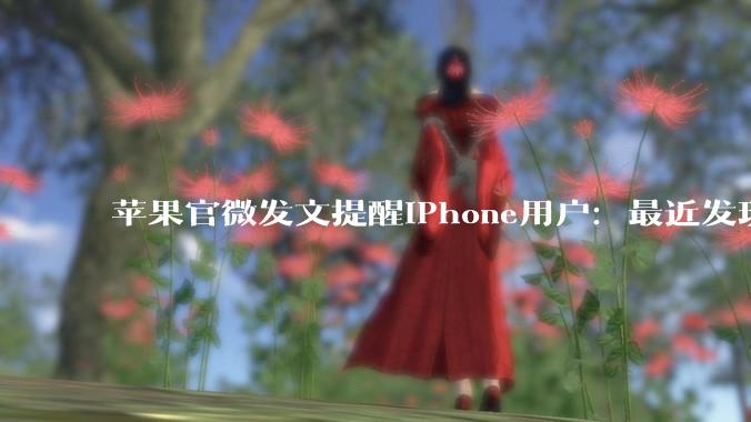 苹果官微发文提醒iPhone用户：最近发现一些恶意攻击，请立即更新iOS！_软件_的设备_网页