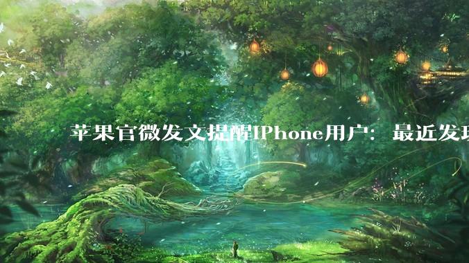 苹果官微发文提醒iPhone用户：最近发现一些恶意攻击，请立即更新iOS！_软件_的设备_网页
