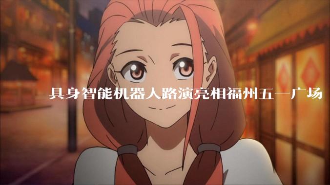 具身智能机器人路演亮相福州五一广场