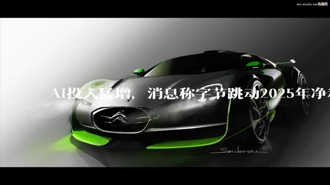 AI投入猛增，消息称字节跳动2025年净利润同比下滑超70%_业务_价格_激励