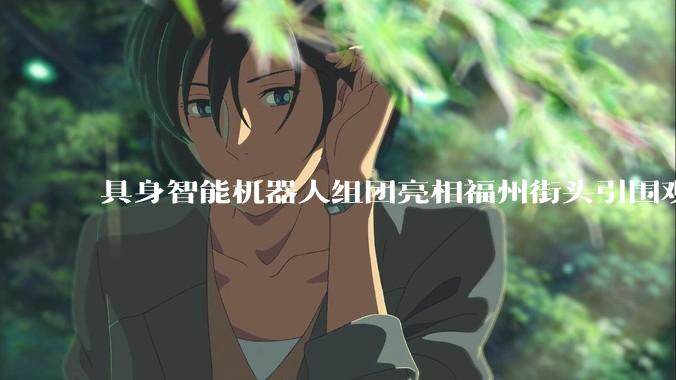 具身智能机器人组团亮相福州街头引围观