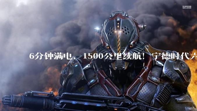 6分钟满电、1500公里续航！宁德时代六大创新，解锁新能源出行天花板_电池_麒麟_超充
