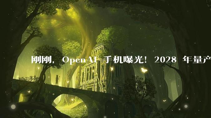 刚刚，OpenAI 手机曝光！2028 年量产_agent_苹果_郭明