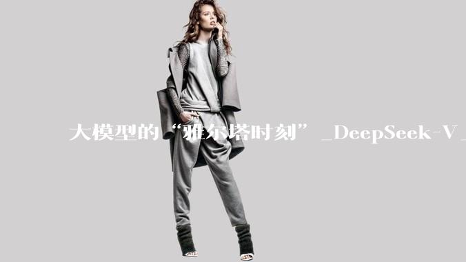 大模型的“雅尔塔时刻”_DeepSeek-V_Token_OpenAI