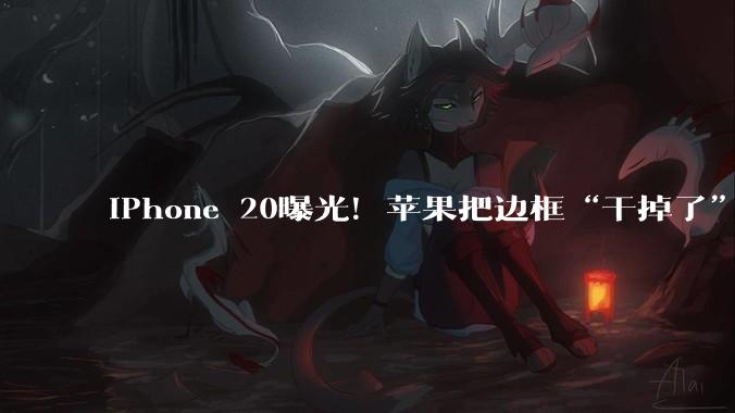 iPhone 20曝光！苹果把边框“干掉了”？_玻璃_Display_Glass