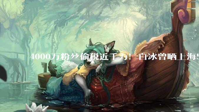 4000万粉丝偷税近千万！白冰曾晒上海500平豪宅：房子大到可骑车兜圈_社交_官方_税务