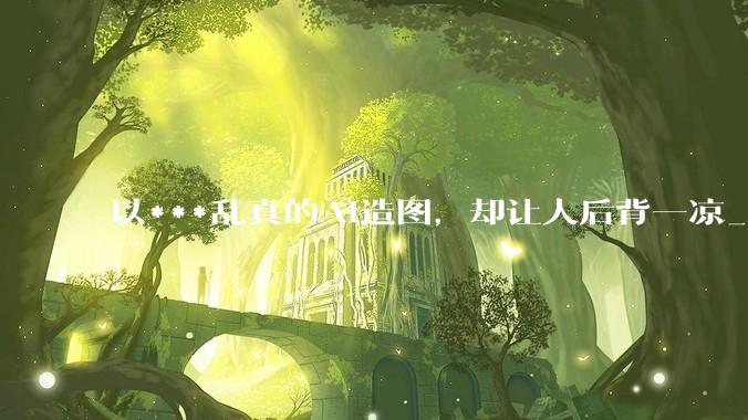 以***乱真的AI造图，却让人后背一凉_Images_网友_马斯克