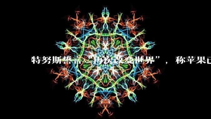 特努斯誓言“再次改变世界”，称苹果已制定令人振奋的产品蓝图_库克_电话会议_时刻