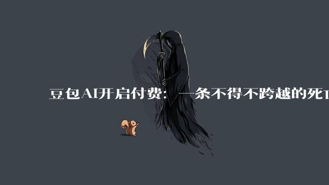 豆包AI开启付费：一条不得不跨越的死亡之谷_美国市场_用户_字节