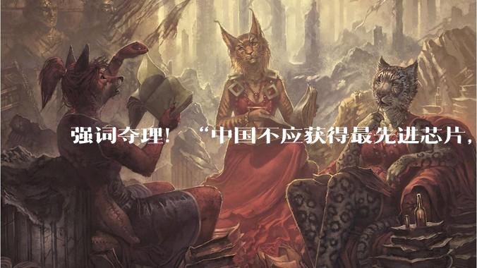强词夺理！“中国不应获得最先进芯片，美国才应领先”_黄仁_Rubin_市场
