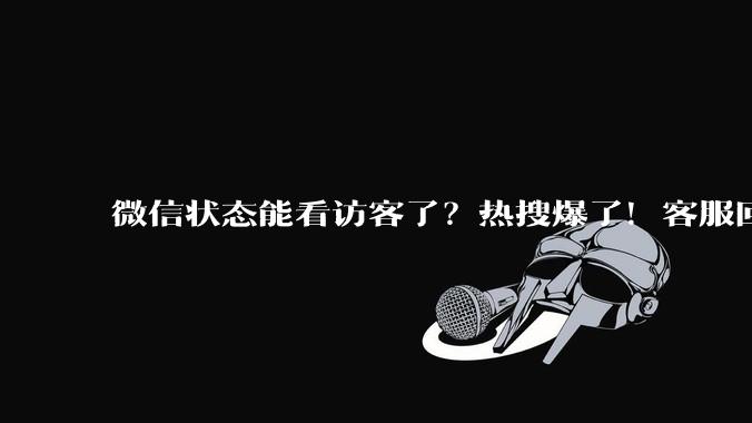 微信状态能看访客了？热搜爆了！客服回应：iOS端灰度测试_网友_功能_袁璐