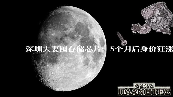 深圳夫妻囤存储芯片：5个月后身价狂涨320亿元_德明利_李虎_服务器