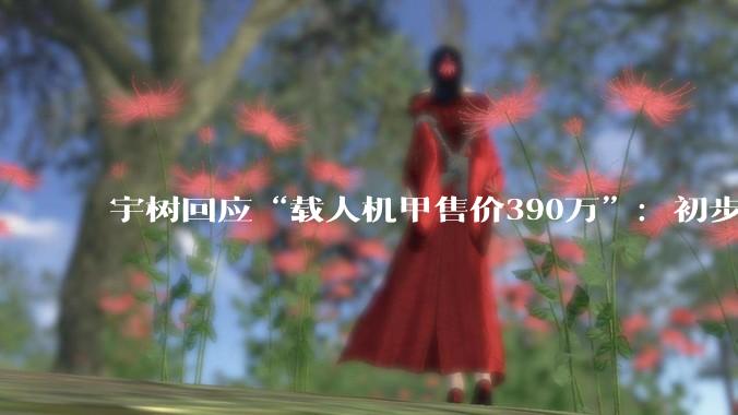 宇树回应“载人机甲售价390万”：初步参考价格，能量产_机器人_科技_人形