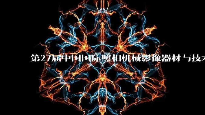 第27届中国国际照相机械影像器材与技术博览会在京启幕_展会_王婉莹_经济网