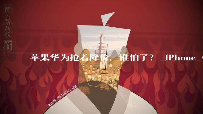 苹果华为抢着降价，谁怕了？_iPhone_Omdia_系列