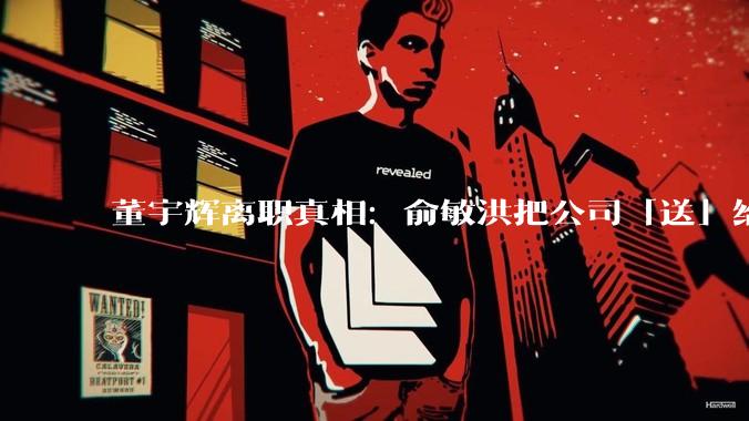 董宇辉离职真相：俞敏洪把公司「送」给了他 - *