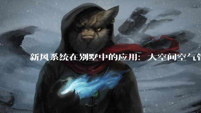 新风系统在别墅中的应用：大空间空气管理方案_气流_技术