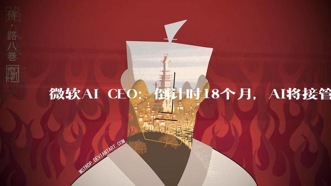 微软AI CEO：倒计时18个月，AI将接管这些美国白领_工作_组织_公司