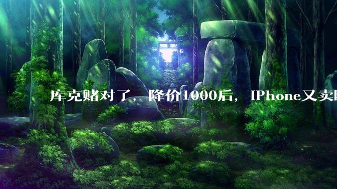 库克赌对了，降价1000后，iPhone又卖断货？_苹果_Pro_国产