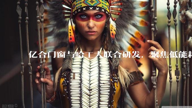 亿合门窗与哈工大联合研发，聚焦低能耗门窗核心技术！_玻璃_基哥_型材