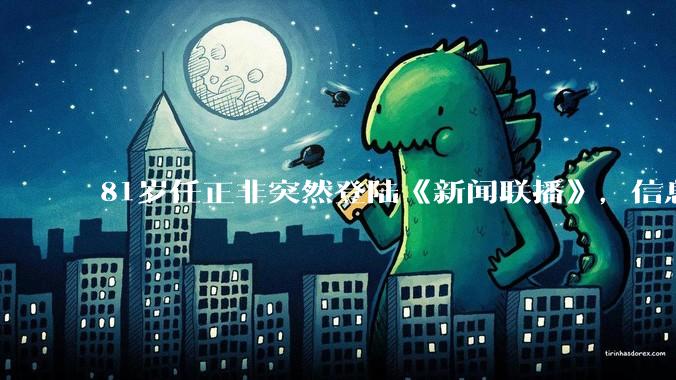 81岁任正非突然登陆《新闻联播》，信息量有多大？_芯片_华为_秋湖
