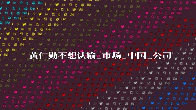 黄仁勋不想认输_市场_中国_公司