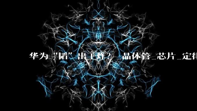 华为“韬”出王炸？_晶体管_芯片_定律