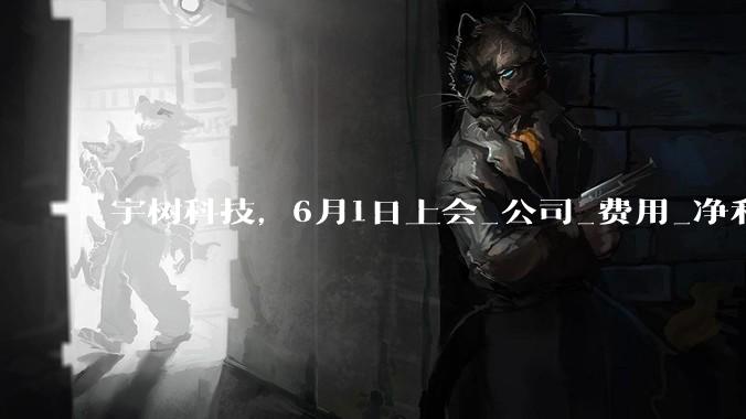 宇树科技，6月1日上会_公司_费用_净利润