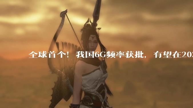 全球首个！我国6G频率获批，有望在2030年前后正式商用_试验_技术_国际电信联盟