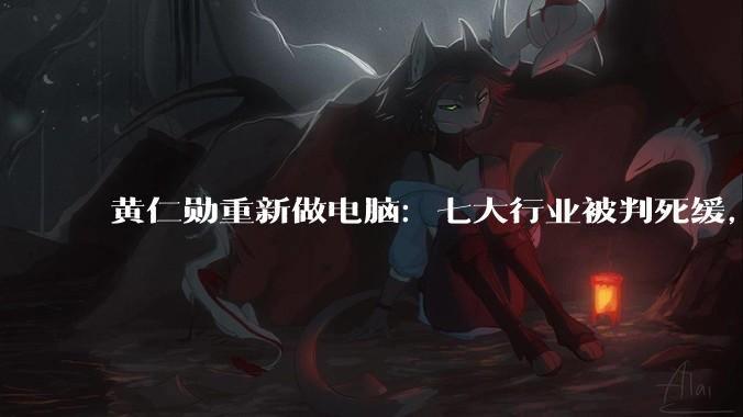 黄仁勋重新做电脑：七大行业被判死缓，九大行业即将狂飙_Spark_团队_刚需