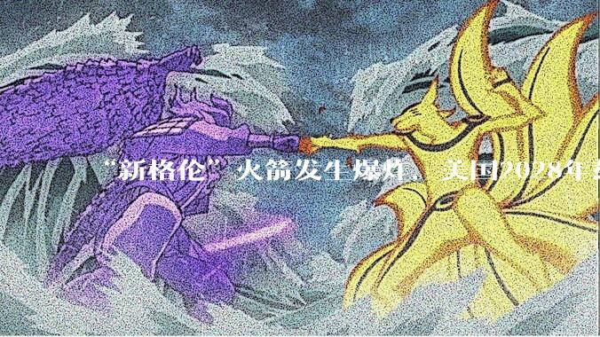 “新格伦”火箭发生爆炸，美国2028年载人登月悬了？_发射_一级_冲击波