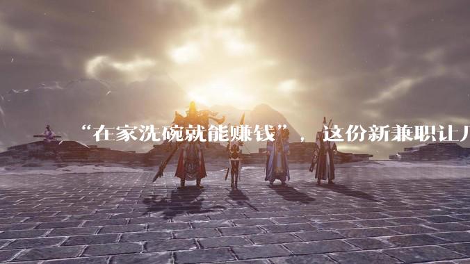 “在家洗碗就能赚钱”，这份新兼职让几万人把自己“卖”给了 AI_数据_***_机器人