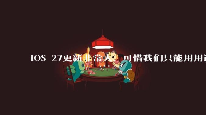 iOS 27更新非常大，可惜我们只能用用调休闹钟。_Apple_Safari_苹果