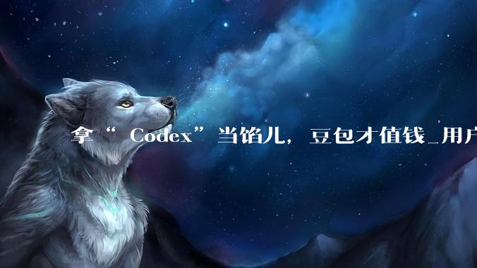 拿“ Codex”当馅儿，豆包才值钱_用户_ChatGPT_OpenAI