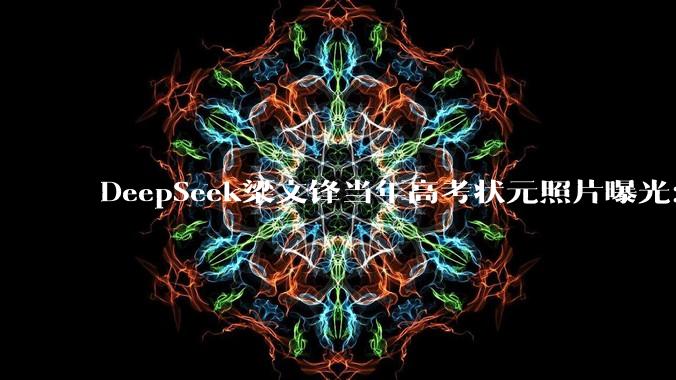 DeepSeek梁文锋当年高考状元照片曝光：过了清华线，但报了浙大_湛江市_初中_专业