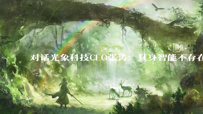 对话光象科技CEO张涛：具身智能不存在泡沫，未来不会取代自动化设备和人_数据_行业_技术