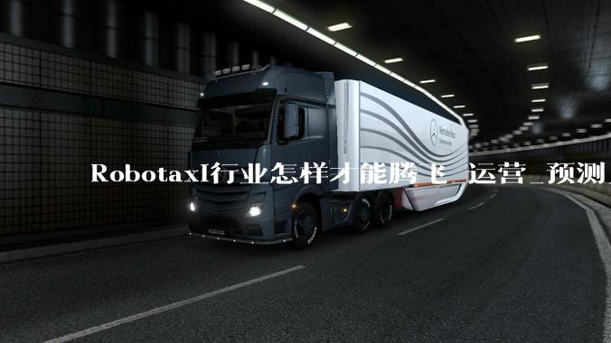 Robotaxi行业怎样才能腾飞_运营_预测_城市