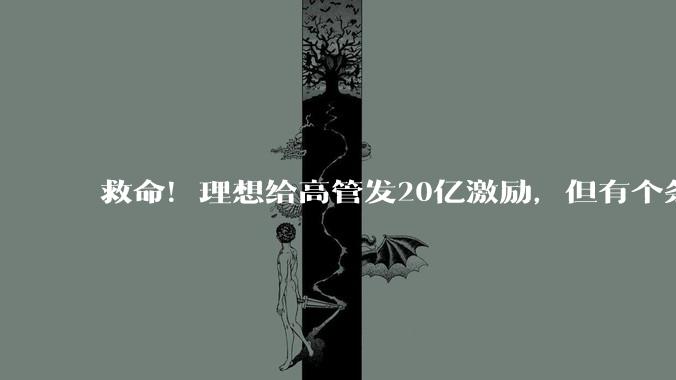救命！理想给高管发20亿激励，但有个条件_市值_汽车_销量
