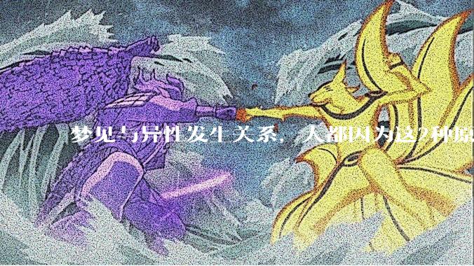梦见与异性发生关系，大都因为这2种原因，别傻傻不懂_梦境_身体_情绪