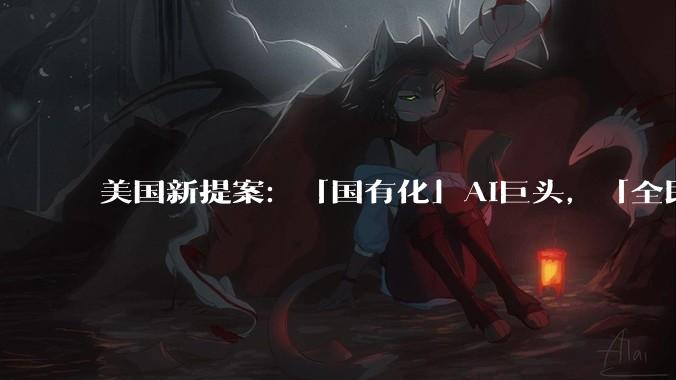 美国新提案：「国有化」AI巨头，「全民持股」50%_人工智能_主权财富基金_桑德斯
