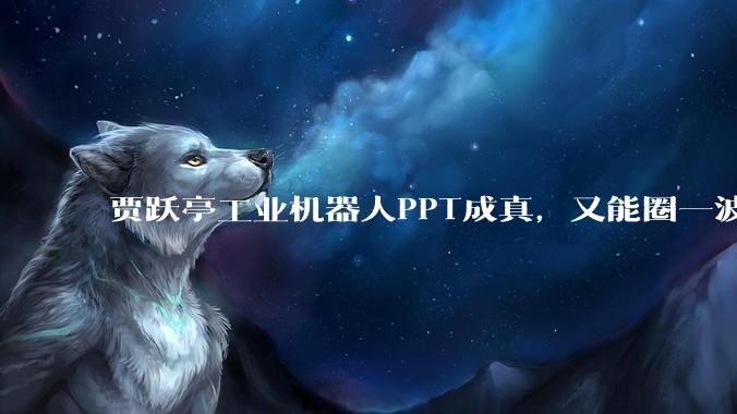 贾跃亭工业机器人PPT成真，又能圈一波钱了？_Faber_Future_Faraday