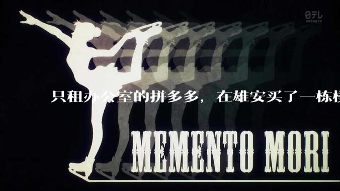 只租办公室的拼多多，在雄安买了一栋楼_办公楼_公司_数字