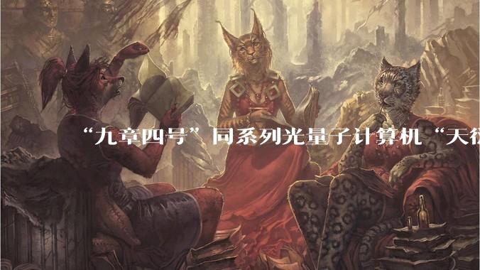 “九章四号”同系列光量子计算机“天衍-P2000”首次正式开放云服务_应用_平台_中国电信
