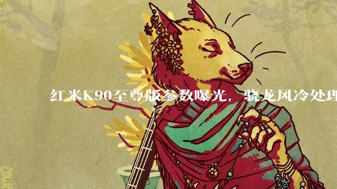 红米K90至尊版参数曝光，骁龙风冷处理器，价格不到3000元_Max_定位_手机