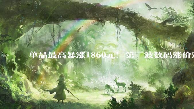 单品最高暴涨1860元！第二波数码涨价潮来袭 “等等党”失策？_Mac_价格_苹果